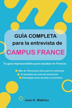 Guía completa para la entrevista de Campus France: Tu guía imprescindible para estudiar en Francia - Más de 100 puntos clave para la entrevista · 18 ... para aprobar a la primera (Spanish Edition)