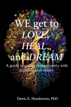 We get to love, heal, and dream: A guide to gathering in community with ourself and others.: A guide to gather in community with ourselves and others.