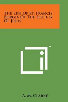 The Life of St. Francis Borgia of the Society of Jesus - Primary Source Edition