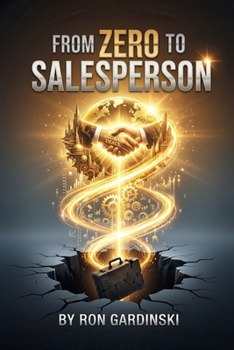 From Zero to Salesperson: The Self-Taught Pro's Roadmap to Building a Predictable Pipeline, Mastering the Art of the Consultative Sale, and Closing High-Value Deals. (The 'From Zero to...' Series)
