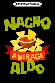 Composition Notebook: NACHO AVERAGE ALDO Funny Birthday Personalized Name Gift  Journal/Notebook Blank Lined Ruled 6x9 100 Pages