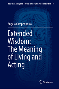 Extended Wisdom: The Meaning of Living and Acting (Historical-Analytical Studies on Nature, Mind and Action, 18)