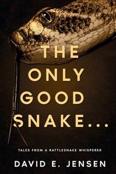 Only Good Snake ... : Tales from a Rattlesnake Whisperer