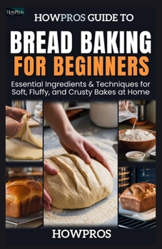 Paperback HowPros Guide to Bread Baking for Beginners: Essential Ingredients & Techniques for Soft, Fluffy, and Crusty Bakes at Home Book