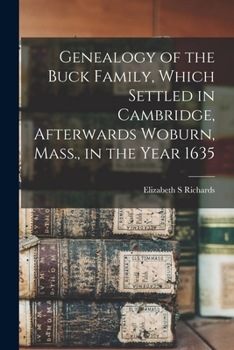 Genealogy of the Buck Family: Which Settled in Cambridge, Afterwards Woburn, Mass;, In the Year 1635