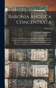 Baronia Anglica Concentrata: Or, A Concentrated Account of All the Baronies Commonly Called Baronies in Fee; Deriving Their Origin From Writ of ... of Parliamentary Sitting, ...; Volume 2