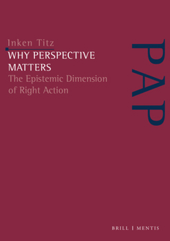 Why Perspective Matters: The Epistemic Dimension of Right Action (Perspektiven Der Analytischen Philosophie)