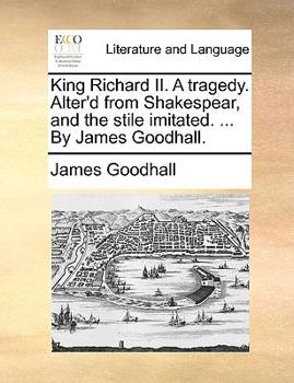 Paperback King Richard II. a Tragedy. Alter'd from Shakespear, and the Stile Imitated. ... by James Goodhall. Book