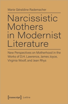 Paperback Narcissistic Mothers in Modernist Literature: New Perspectives on Motherhood in the Works of D.H. Lawrence, James Joyce, Virginia Woolf, and Jean Rhys Book