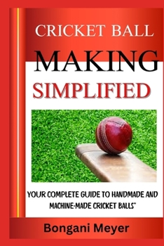 CRICKET BALL MALING SIMPLIFIED: Your Complete Guide To Handmade And Machine-Made Cricket Balls"