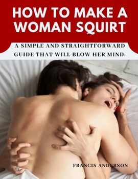 Paperback How to Make a Woman Squirt: A simple and straightforward guide that will blow her mind. [Large Print] Book