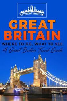 Great Britain: Where to Go, What to See - A Great Britain Travel Guide