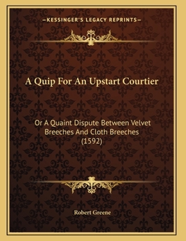 Paperback A Quip For An Upstart Courtier: Or A Quaint Dispute Between Velvet Breeches And Cloth Breeches (1592) Book