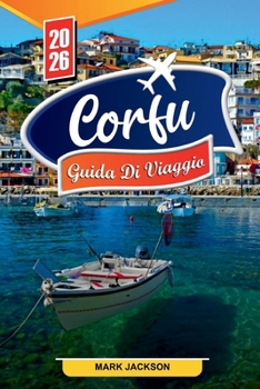 GUIDA TURISTICA DI CORFÙ 2026: Scopri gemme nascoste, monumenti storici, consigli di viaggio ed esperienze di vacanza indimenticabili (Italian Edition)