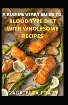 Paperback A Rudimentary Guide To Blood Type Diet With Wholesome Recipes Book