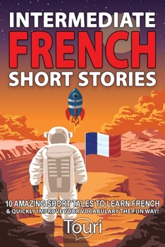 Paperback Intermediate French Short Stories: 10 Amazing Short Tales to Learn French & Quickly Grow Your Vocabulary the Fun Way! Book