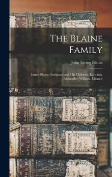 The Blaine Family: James Blaine, Emigrant and his Children, Ephraim, Alexander, William, Eleanor