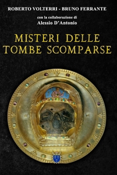 Misteri delle Tombe Scomparse: Alla ricerca dell’ultima dimora di grandi personaggi del passato e dei loro tesori. Da Alarico, Re dei Goti, ad ... che non ha ancora fine. (Italian Edition)