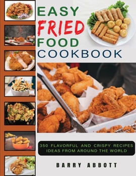 Easy Fried Food Cookbook: 350 Flavorful and Crispy Recipes Ideas From Around The World
