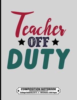 Teacher off Duty Composition Notebook College Ruled: Exercise Book 8.5 x 11 Inch 200 Pages With School Calendar 2019-2020 For Students and Teachers With Cute Design Cover For Elementary Middle and Hig