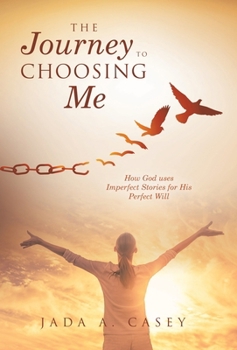 The Journey to Choosing Me: How God uses Imperfect Stories for His Perfect Will