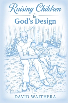 Raising Children in God's Design: Understanding God's Purpose for Every Child and the People He Chooses to Shape Their Lives