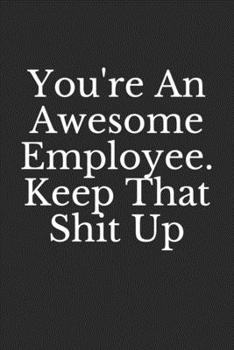 You're An Awesome Employee. Keep That Shit Up: Coworker Notebook (Funny Office Journals), Lined Notebook | 100 pages | 6x9 inches | Bleed & Glossy Cover | Black & white Interior (with white paper)