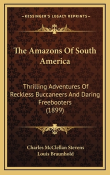 Hardcover The Amazons of South America: Thrilling Adventures of Reckless Buccaneers and Daring Freebooters (1899) Book