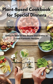 Hardcover Plant-Based Cookbook for Special Dinners: Discover How to Use Beans and Grains to Create Fantastic Recipes Book