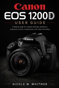 Paperback Canon EOS 1200D User Guide: A step by step for camera settings, autofocus, exposure control, composition, and video recording Book