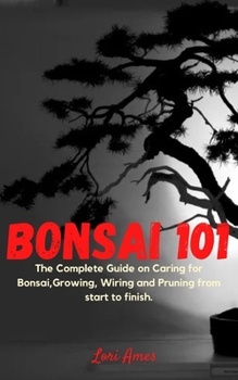 Paperback Bonsai 101: The Complete Guide on Caring for Bonsai, Growing, Wiring and Pruning from start to finish. Book