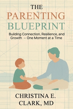 The Parenting Blueprint: Building Connection, Resilience, and Growth — One Moment at a Time