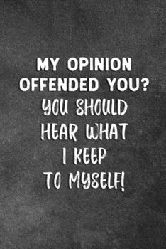 Paperback My Opinion Offended You? You Should Hear What I Keep To Myself!: Blank Lined Notebook Snarky Sarcastic Gag Gift Book