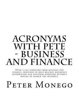 Paperback Acronyms with Pete - Business and Finance: Over 1,250 acronyms from business and finance, designed to help quickly reference information and decipher Book