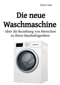 Paperback Die neue Waschmaschine: über die Beziehung von Menschen zu ihren Haushaltsgeräten [German] Book