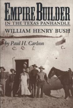 Empire Builder in the Texas Panhandle: William Henry Bush (West Texas a & M University Series, No 1)