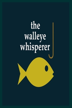 The Walleye Whisperer: 6x9 -100 Page Fishing Log Book, Fishing Diary / Journal, Fisherman's Log Diary, Anglers Log Journal