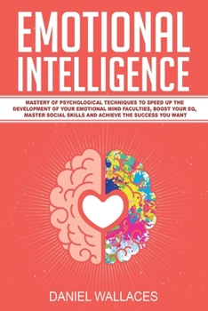 Paperback Emotional Intelligence: Mastery of Psychological Techniques to Speed Up the Development of Your Emotional Mind Faculties, Boost Your EQ, Maste Book