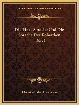 Paperback Die Pima-Sprache Und Die Sprache Der Koloschen (1857) [German] Book