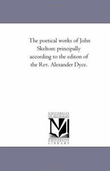 Paperback The Poetical Works of John Skelton: Principally According to the Editon of the Rev. Alexander Dyce. Vol. 1 Book