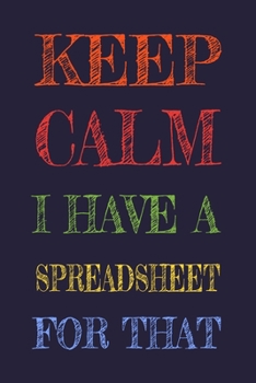 Keep Calm I Have A Spreadsheet For That : Funny Office Notebook Gift For Women/Men/Boss/Coworkers/Colleagues/Students/Friends.: Lined Notebook / Journal Gift, 120 Pages, 6x9