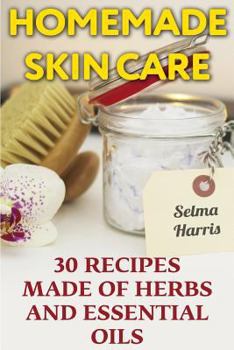 Paperback Homemade Skin Care: 30 Recipes Made of Herbs and Essential Oils: (Natural Skin Care, Natural Beauty Book) Book