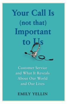 Hardcover Your Call Is (Not That) Important to Us: Customer Service and What It Reveals about Our World and Our Lives Book