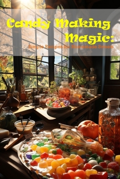 Candy Making Magic: Simple Recipes for Homemade Sweets