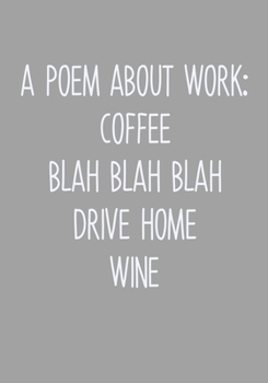 Paperback A Poem About Work: Coffee Blah Blah Blah Drive Home Wine: To Do List Notebook For Work & Blank Lined Journal Book