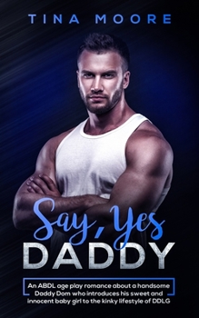 Paperback Say, Yes Daddy: An ABDL age play romance about a handsome Daddy Dom who introduces his sweet and innocent baby girl to the kinky lifes Book