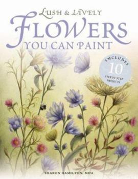 Paperback Lush & Lively Flowers You Can Paint: Includes 10 Step by Step Projects Book