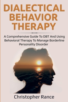 Paperback Dialectical Behavior Therapy: A Comprehensive Guide to DBT and Using Behavioral Therapy to Manage Borderline Personality Disorder Book