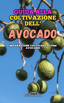 Guida alla Coltivazione dell' Avocado: Impara come coltivare ottimi Avocado (Italian Edition)