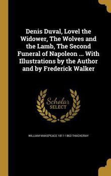 Hardcover Denis Duval, Lovel the Widower, The Wolves and the Lamb, The Second Funeral of Napoleon ... With Illustrations by the Author and by Frederick Walker Book